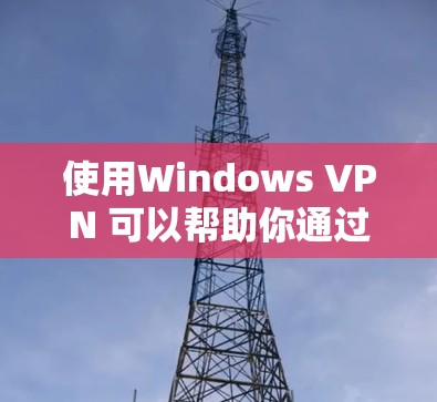使用Windows VPN 可以帮助你通过外部互联网进行VPN连接，确保数据的安全性。以下是一些详细的步骤和信息，帮助你更好地理解如何使用 Windows VPN