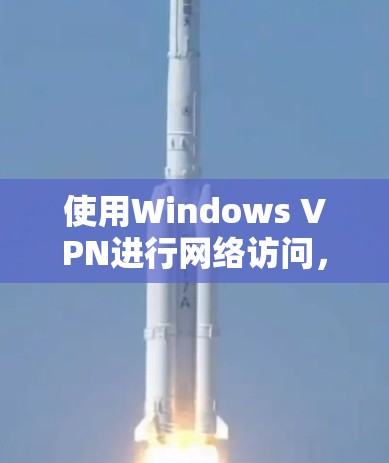 使用Windows VPN进行网络访问，您可以按照以下步骤进行
