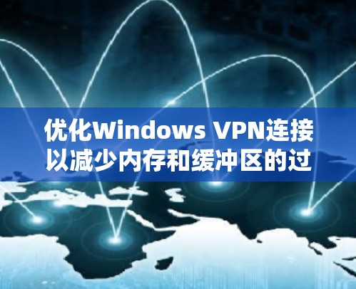 优化Windows VPN连接以减少内存和缓冲区的过度使用，以下是分步骤的优化建议