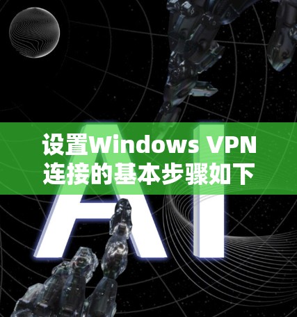 设置Windows VPN连接的基本步骤如下