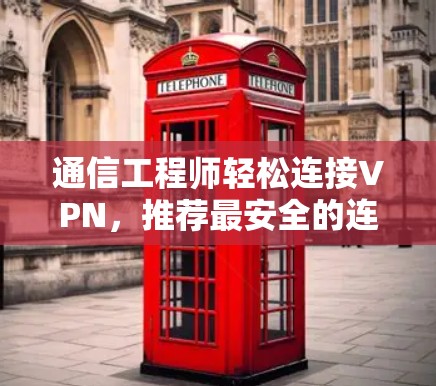 通信工程师轻松连接VPN，推荐最安全的连接方法