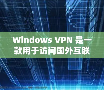 Windows VPN 是一款用于访问国外互联网的工具，允许用户在 Windows 系统上访问加密的VPN服务。以下是一些步骤和注意事项，帮助你下载并使用 Windows VPN