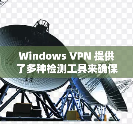 Windows VPN 提供了多种检测工具来确保VPN服务器和客户端的正确配置。以下是主要的几个工具及其功能