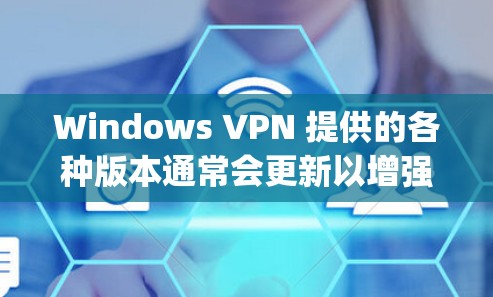 Windows VPN 提供的各种版本通常会更新以增强功能、性能和安全措施。具体到最新的版本，例如 Rainyhill 12.它在以下几个方面进行了改进