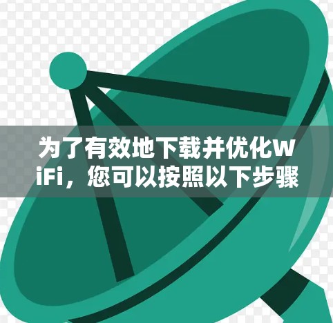 为了有效地下载并优化WiFi，您可以按照以下步骤进行