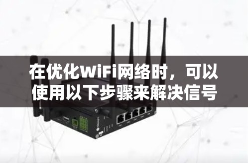在优化WiFi网络时，可以使用以下步骤来解决信号不稳定的问题。以下是一些步骤和工具的建议，帮助你改善服务