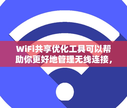 WiFi共享优化工具可以帮助你更好地管理无线连接，提升效率并降低成本。以下是一些常用的WiFi共享优化工具及其功能，供你参考