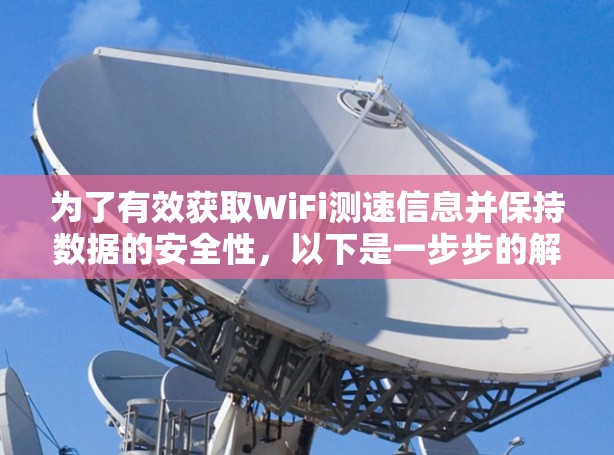 为了有效获取WiFi测速信息并保持数据的安全性，以下是一步步的解决方案