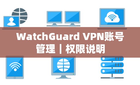 WatchGuard VPN账号管理｜权限说明