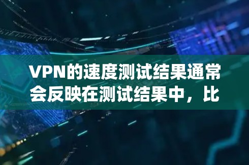 VPN的速度测试结果通常会反映在测试结果中，比如通过使用工具（如Net速测、Nagging Tester、Speedtest等）进行的超时测试。如果用户遇到了速度慢的问题，可能与以下因素有关