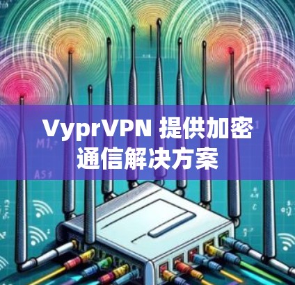 VyprVPN 提供加密通信解决方案