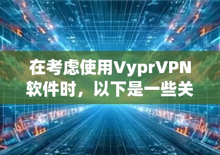 在考虑使用VyprVPN软件时，以下是一些关键点需要考虑的因素