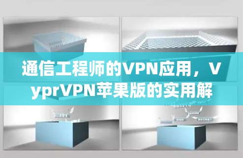 通信工程师的VPN应用，VyprVPN苹果版的实用解决方案