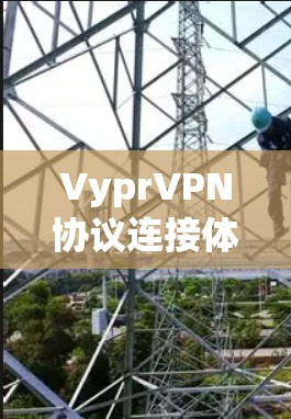 VyprVPN协议连接体验，自研加密方式下的深度隐私保护
