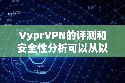 VyprVPN的评测和安全性分析可以从以下几个关键方面进行