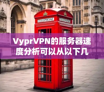 VyprVPN的服务器速度分析可以从以下几个方面进行