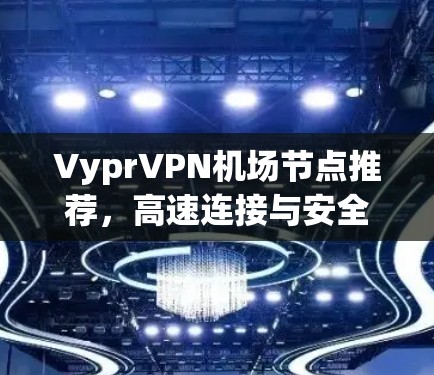 VyprVPN机场节点推荐，高速连接与安全保障