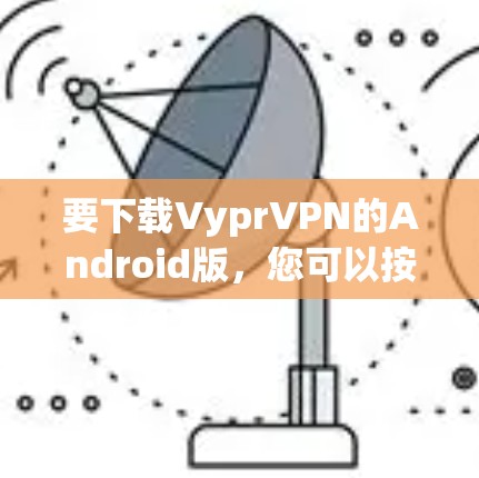 要下载VyprVPN的Android版，您可以按照以下步骤进行