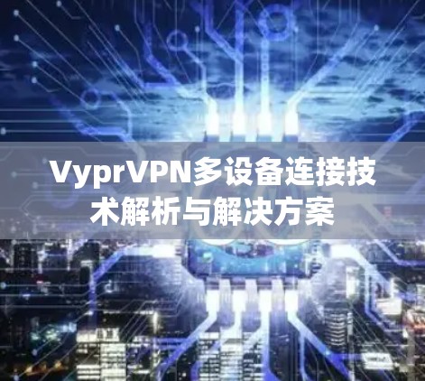 VyprVPN多设备连接技术解析与解决方案