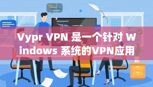 Vypr VPN 是一个针对 Windows 系统的VPN应用程序，旨在提供安全、便捷的网络连接。它支持加密、多端访问和多种安全协议，帮助用户轻松连接到网络，同时保护隐私和安全