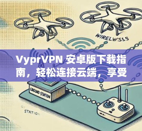 VyprVPN 安卓版下载指南，轻松连接云端，享受安全的VPN服务