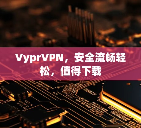 VyprVPN，安全流畅轻松，值得下载
