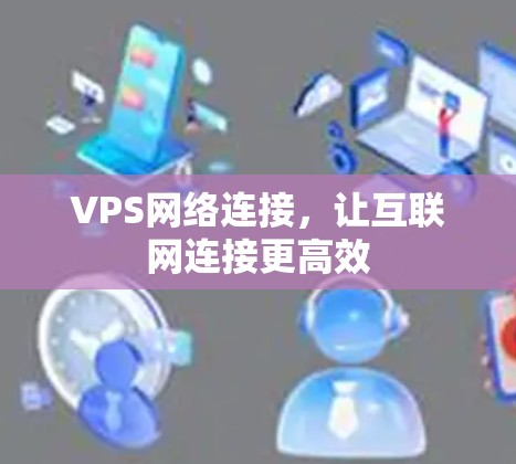 VPS网络连接，让互联网连接更高效