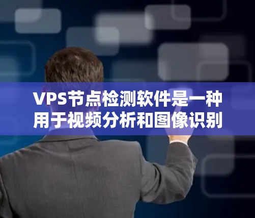 VPS节点检测软件是一种用于视频分析和图像识别的工具，广泛应用于工业、安全、医疗和农业等领域。以下是对VPS节点检测软件的详细分析