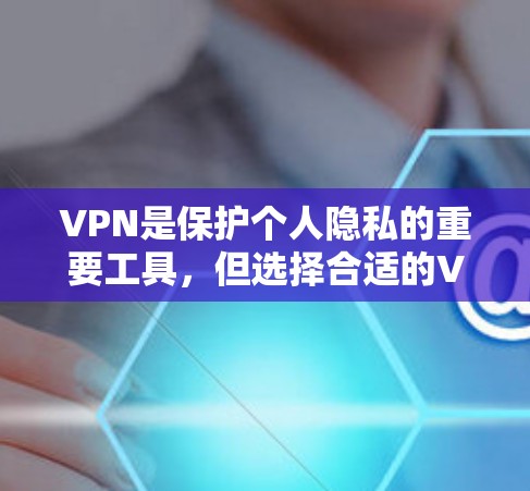 VPN是保护个人隐私的重要工具，但选择合适的VPNAPP至关重要。以下是几个近年来比较受欢迎的VPNAPP推荐，涵盖了国际知名的和国内的优秀选择