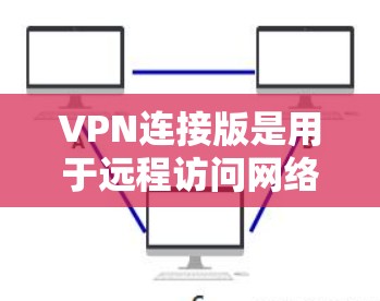 VPN连接版是用于远程访问网络服务的软件，主要分为普通连接版、多用户连接版、流媒体连接版等。以下是针对不同需求和情况的建议