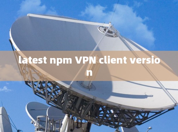 latest npm VPN client version