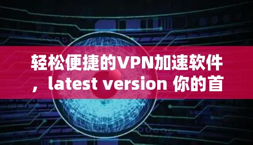 轻松便捷的VPN加速软件，latest version 你的首选
