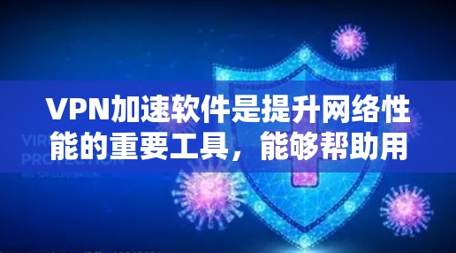 VPN加速软件是提升网络性能的重要工具，能够帮助用户更快地连接到目标服务器，同时保护隐私和安全。以下是一些推荐的 VPN 加速软件，涵盖不同的需求和功能