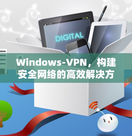 Windows-VPN，构建安全网络的高效解决方案