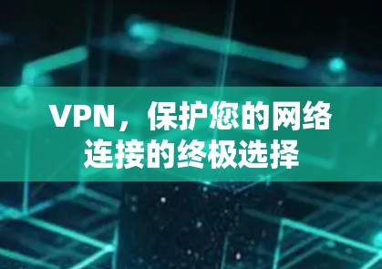 VPN，保护您的网络连接的终极选择