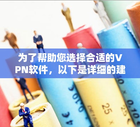 为了帮助您选择合适的VPN软件，以下是详细的建议