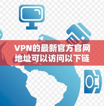 VPN的最新官方官网地址可以访问以下链接