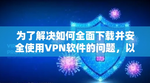 为了解决如何全面下载并安全使用VPN软件的问题，以下是一个分步骤的指南