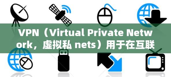 VPN（Virtual Private Network，虚拟私 nets）用于在互联网上模拟一个网络环境，提供安全、可靠的连接。以下是一些最新的VPN服务及其最新版本入口