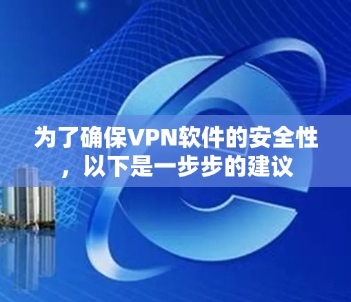 为了确保VPN软件的安全性，以下是一步步的建议