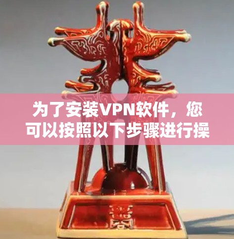 为了安装VPN软件，您可以按照以下步骤进行操作