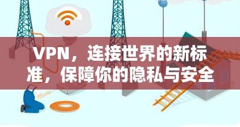 VPN，连接世界的新标准，保障你的隐私与安全