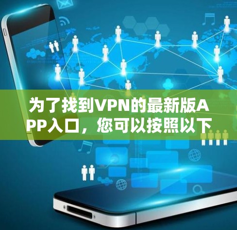 为了找到VPN的最新版APP入口，您可以按照以下步骤进行