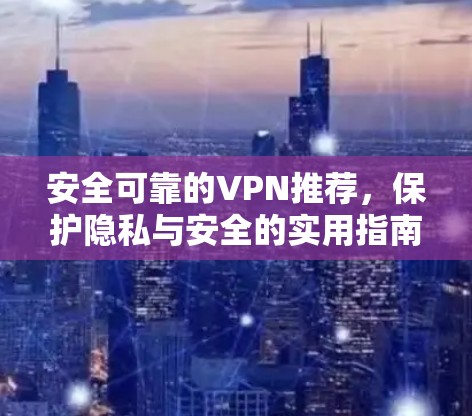 安全可靠的VPN推荐，保护隐私与安全的实用指南