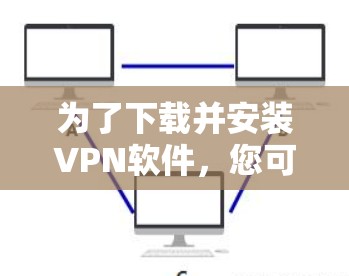 为了下载并安装VPN软件，您可以按照以下步骤进行