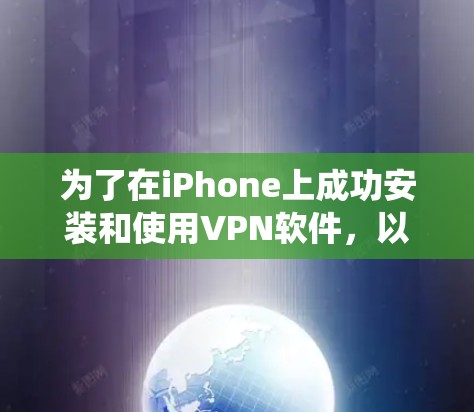 为了在iPhone上成功安装和使用VPN软件，以下是一个系统化的指南