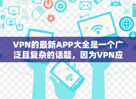 VPN的最新APP大全是一个广泛且复杂的话题，因为VPN应用的更新和改进会持续推动技术的发展。以下是几个常用的VPN应用，它们在223年发布的，并且在功能和安全性方面表现良好