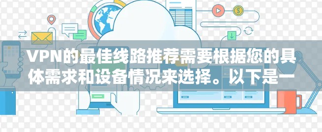VPN的最佳线路推荐需要根据您的具体需求和设备情况来选择。以下是一些通用的VPN应用推荐，您可以根据自己的情况进行选择
