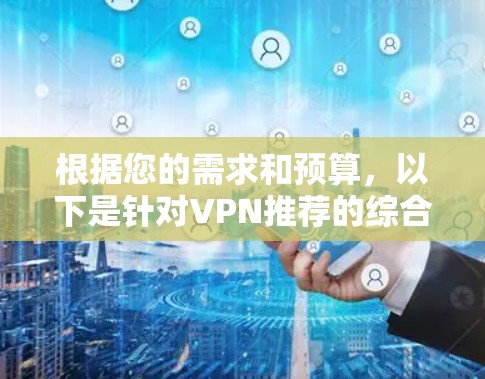根据您的需求和预算，以下是针对VPN推荐的综合建议