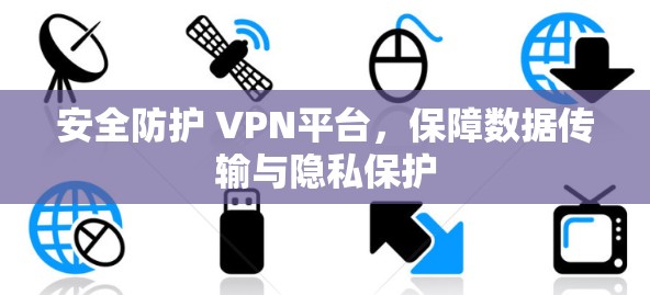 安全防护 VPN平台，保障数据传输与隐私保护